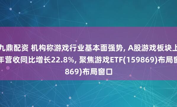 九鼎配资 机构称游戏行业基本面强势, A股游戏板块上半年营收同比增长22.8%, 聚焦游戏ETF(159869)布局窗口
