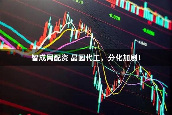 智成网配资 晶圆代工，分化加剧！