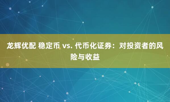 龙辉优配 稳定币 vs. 代币化证券：对投资者的风险与收益