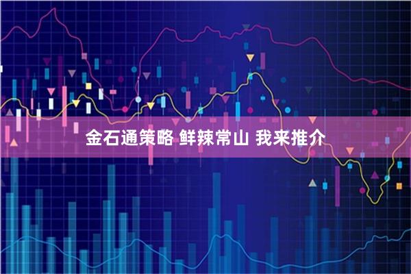 金石通策略 鲜辣常山 我来推介
