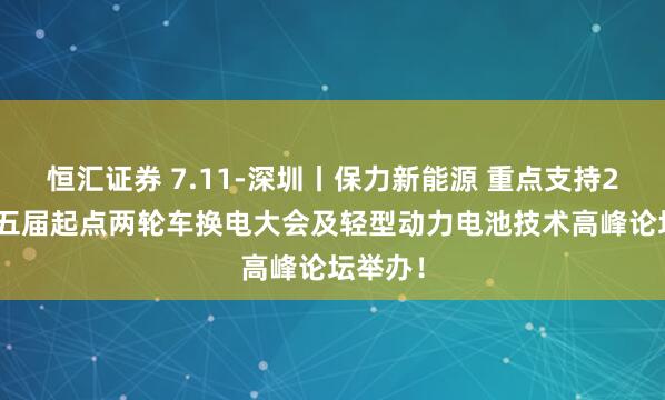 恒汇证券 7.11-深圳丨保力新能源 重点支持2025第五届起点两轮车换电大会及轻型动力电池技术高峰论坛举办！