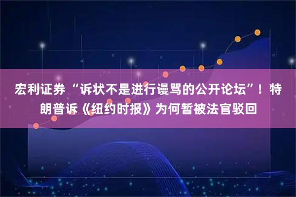 宏利证券 “诉状不是进行谩骂的公开论坛”！特朗普诉《纽约时报》为何暂被法官驳回