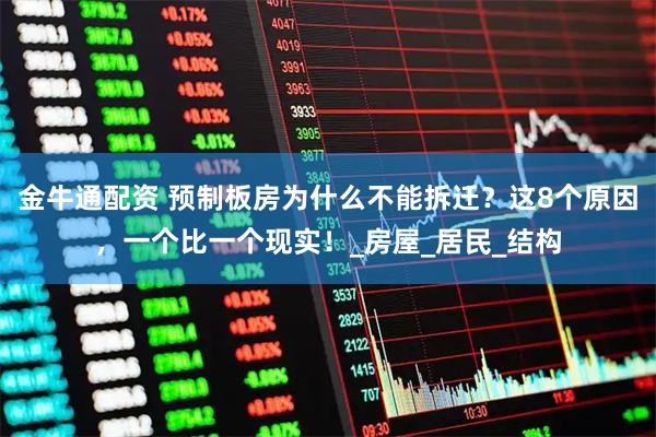 金牛通配资 预制板房为什么不能拆迁？这8个原因，一个比一个现实！_房屋_居民_结构