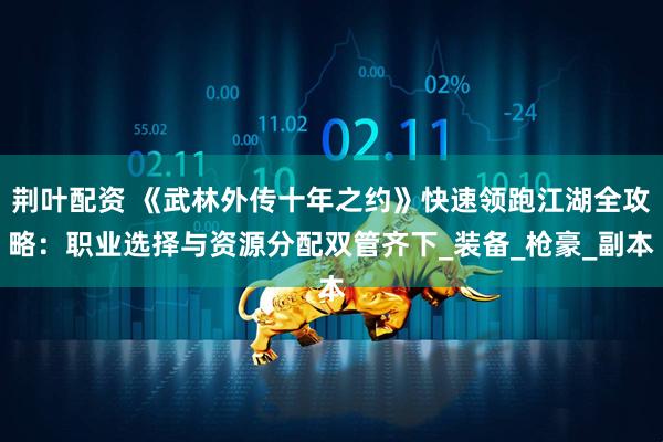 荆叶配资 《武林外传十年之约》快速领跑江湖全攻略：职业选择与资源分配双管齐下_装备_枪豪_副本