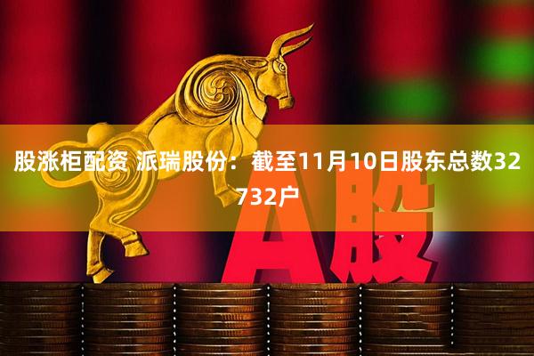 股涨柜配资 派瑞股份：截至11月10日股东总数32732户